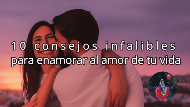 10 consejos infalibles para enamorar al amor de tu vida